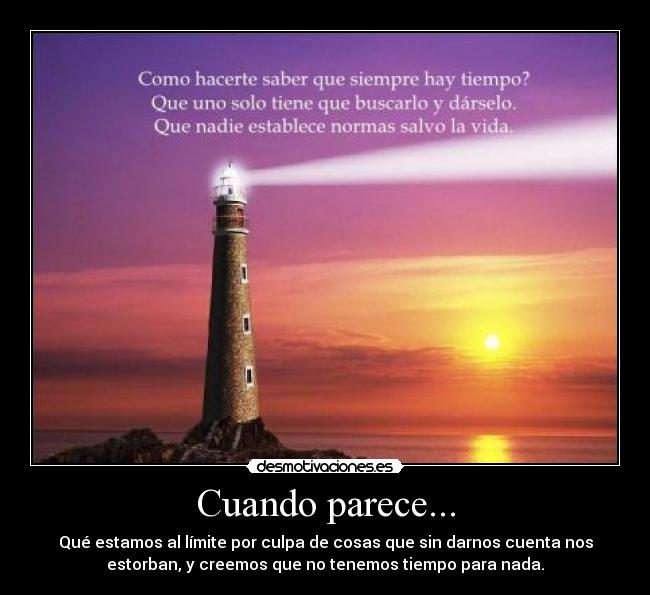 Cuando parece... - Qué estamos al límite por culpa de cosas que sin darnos cuenta nos
estorban, y creemos que no tenemos tiempo para nada.