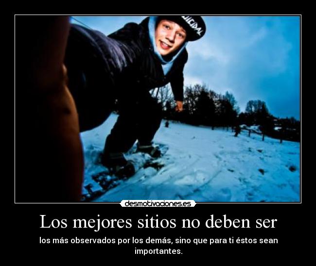 Los mejores sitios no deben ser - los más observados por los demás, sino que para ti éstos sean importantes.