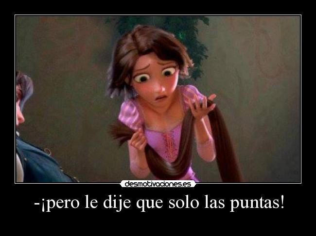 -¡pero le dije que solo las puntas! -