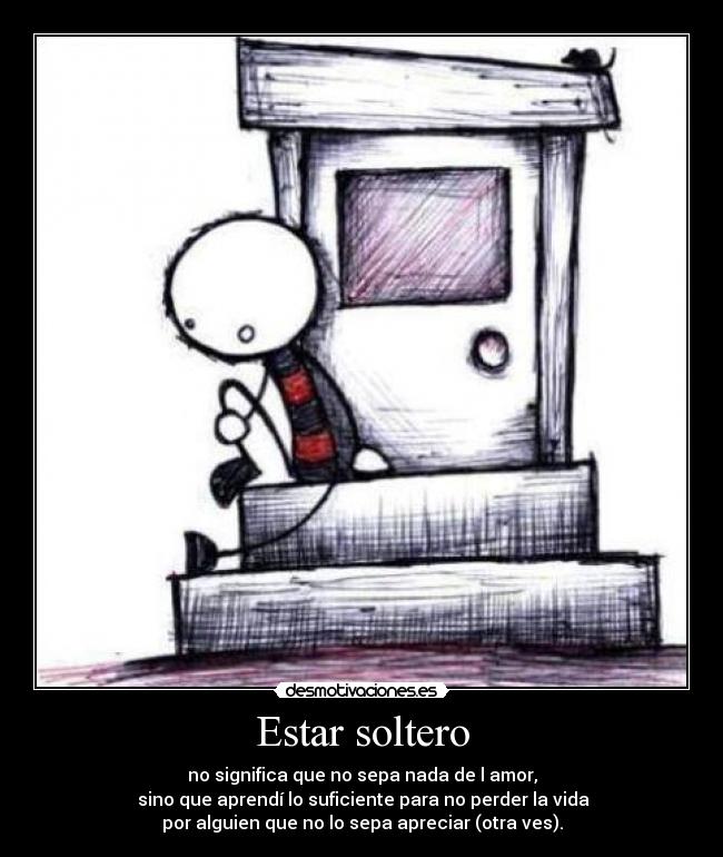 Estar soltero - no significa que no sepa nada de l amor,
 sino que aprendí lo suficiente para no perder la vida
por alguien que no lo sepa apreciar (otra ves).