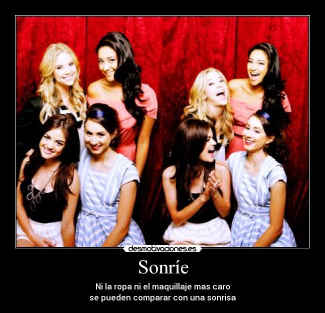 Sonríe - Ni la ropa ni el maquillaje mas caro
se pueden comparar con una sonrisa