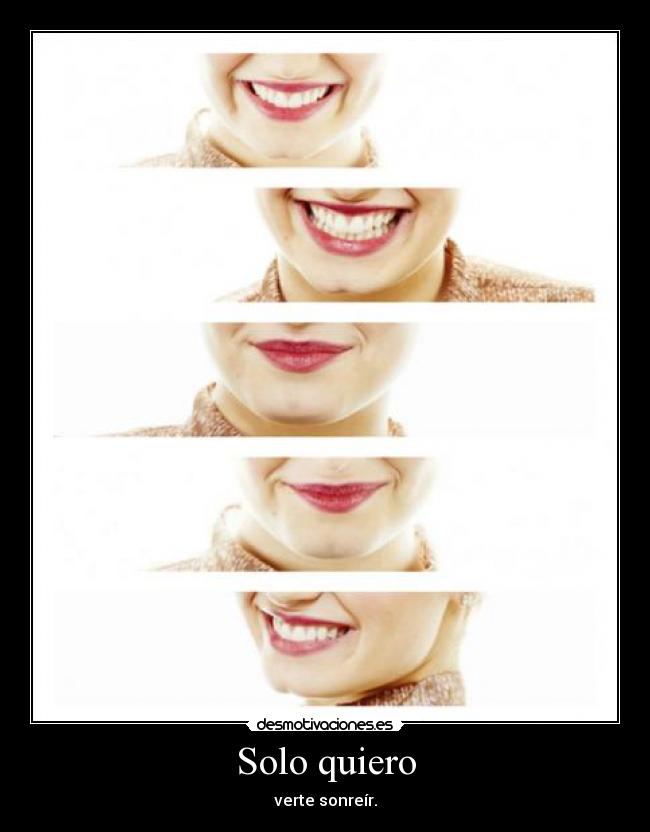 Solo quiero - verte sonreír.