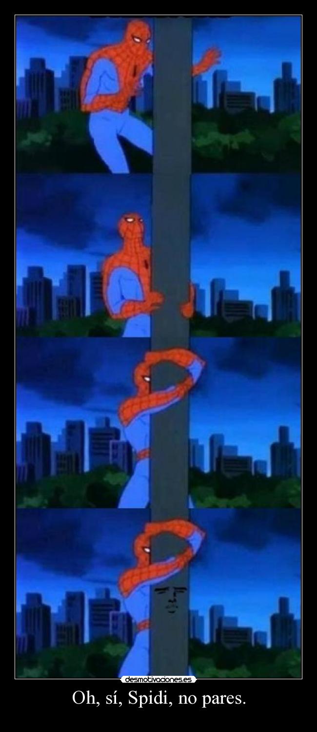 Oh, sí, Spidi, no pares. -