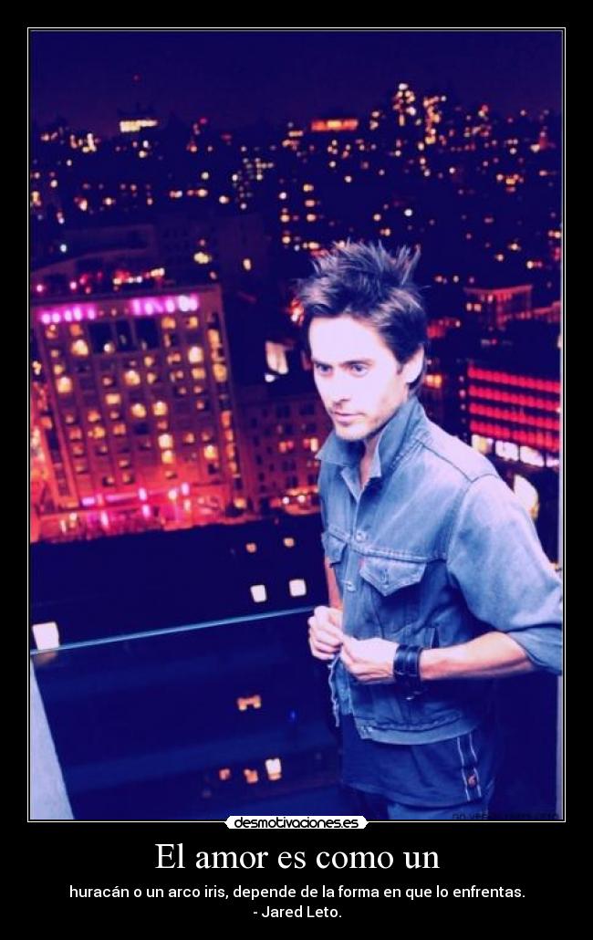 El amor es como un - huracán o un arco iris, depende de la forma en que lo enfrentas.
- Jared Leto.