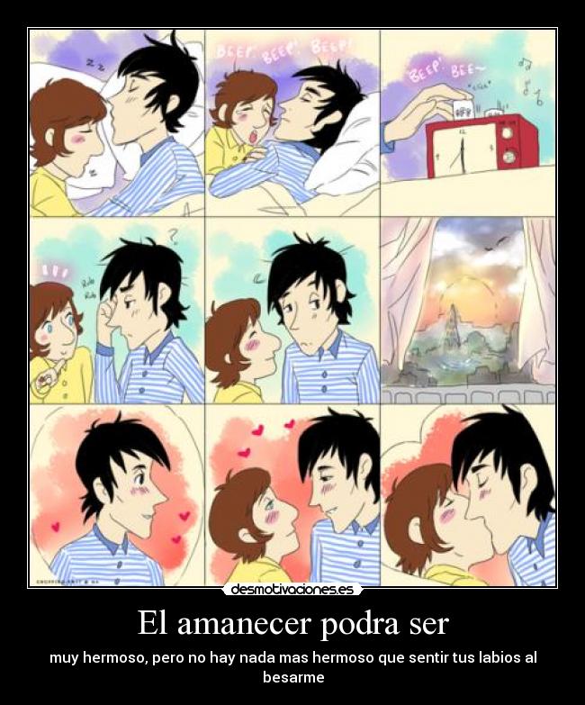 El amanecer podra ser - muy hermoso, pero no hay nada mas hermoso que sentir tus labios al besarme