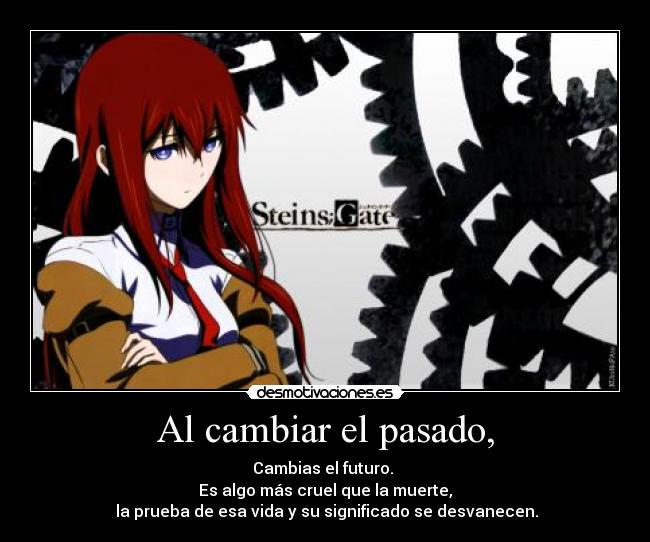 Al cambiar el pasado, - Cambias el futuro.
Es algo más cruel que la muerte,
la prueba de esa vida y su significado se desvanecen.