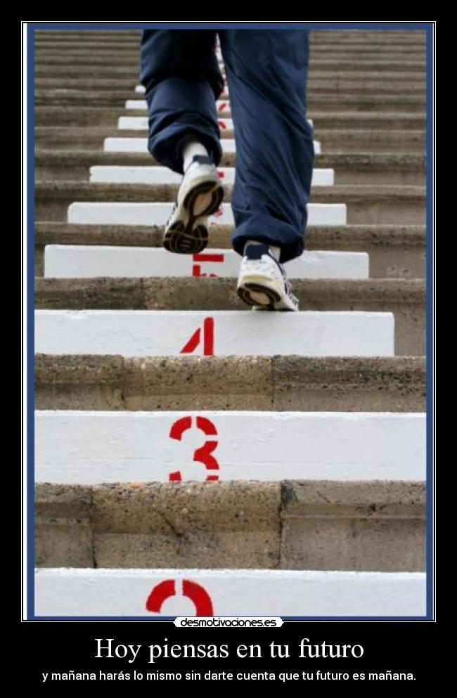 Hoy piensas en tu futuro - y mañana harás lo mismo sin darte cuenta que tu futuro es mañana.
