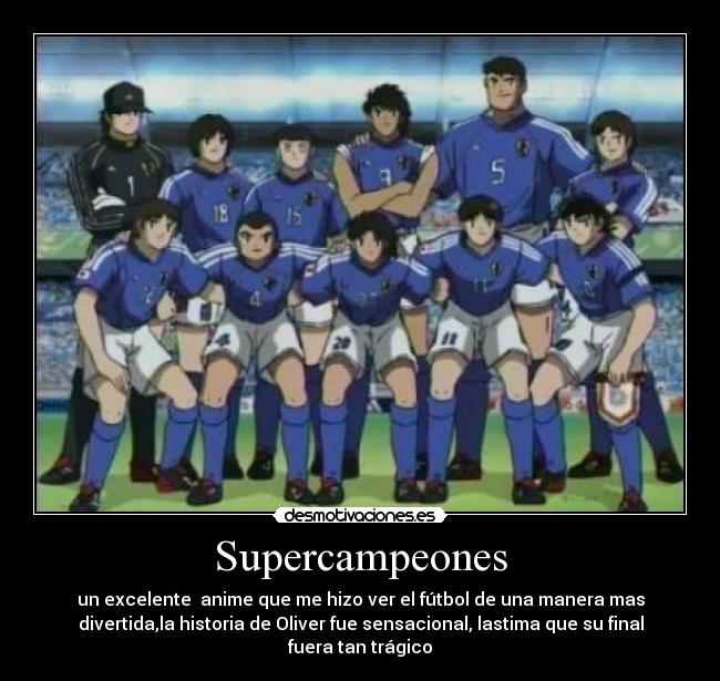 Supercampeones - un excelente anime que me hizo ver el fútbol de una manera mas
divertida,la historia de Oliver fue sensacional, lastima que su final
fuera tan trágico