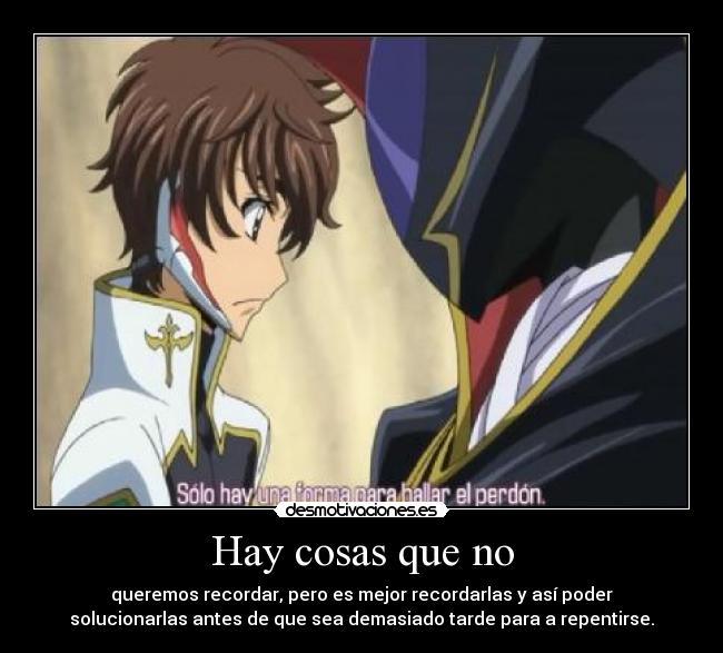 Hay cosas que no - queremos recordar, pero es mejor recordarlas y así poder
solucionarlas antes de que sea demasiado tarde para a repentirse.