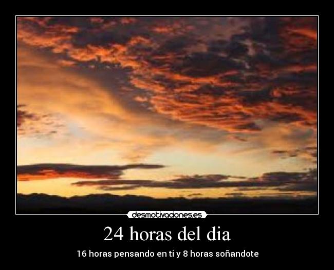 24 horas del dia - 16 horas pensando en ti y 8 horas soñandote