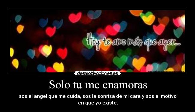 Solo tu me enamoras - sos el angel que me cuida, sos la sonrisa de mi cara y sos el motivo en que yo existe.