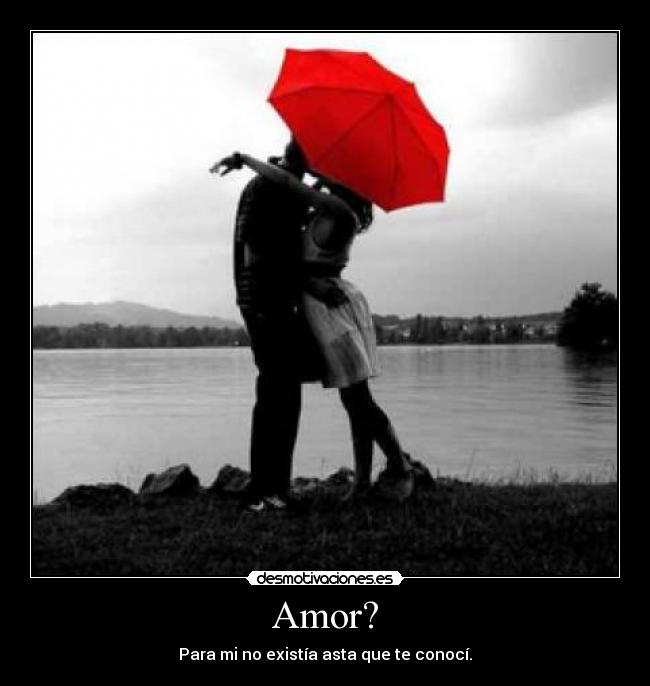 Amor? - Para mi no existía asta que te conocí.