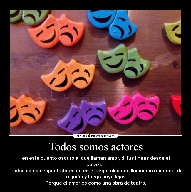 Todos somos actores - en este cuento oscuro al que llaman amor, di tus lineas desde el
corazón
Todos somos espectadores de este juego falso que llamamos romance, di
tu guión y luego huye lejos.
Porque el amor es como una obra de teatro.