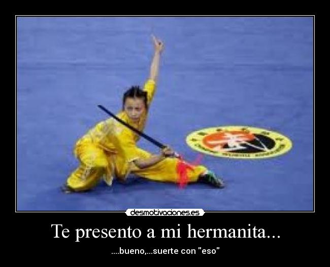 Te presento a mi hermanita... - ....bueno,...suerte con eso