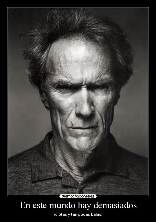 En este mundo hay demasiados - idiotas y tan pocas balas.