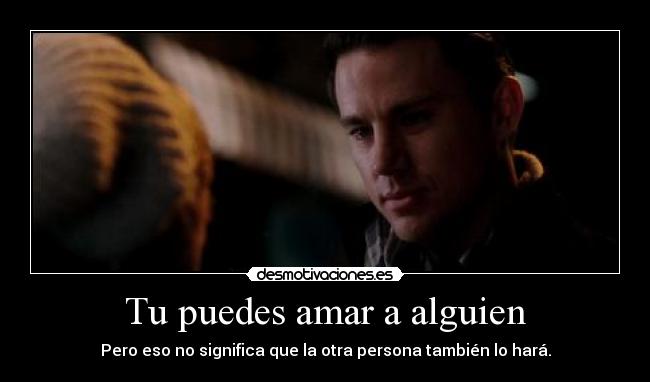 Tu puedes amar a alguien - Pero eso no significa que la otra persona también lo hará.