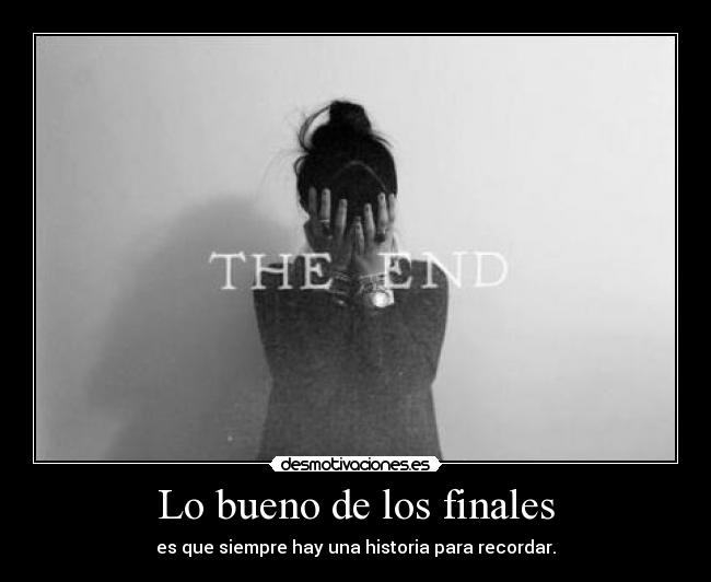 Lo bueno de los finales - es que siempre hay una historia para recordar.