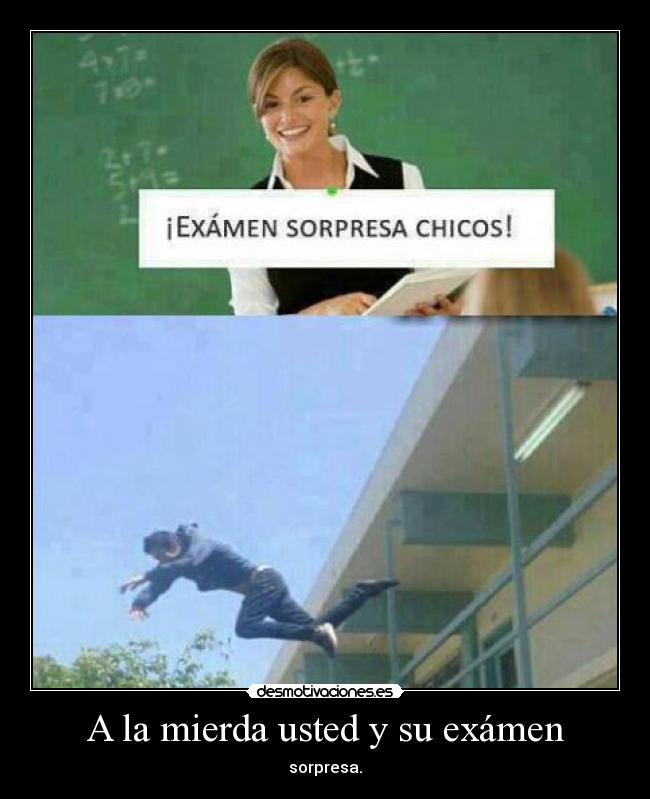 A la mierda usted y su exámen -