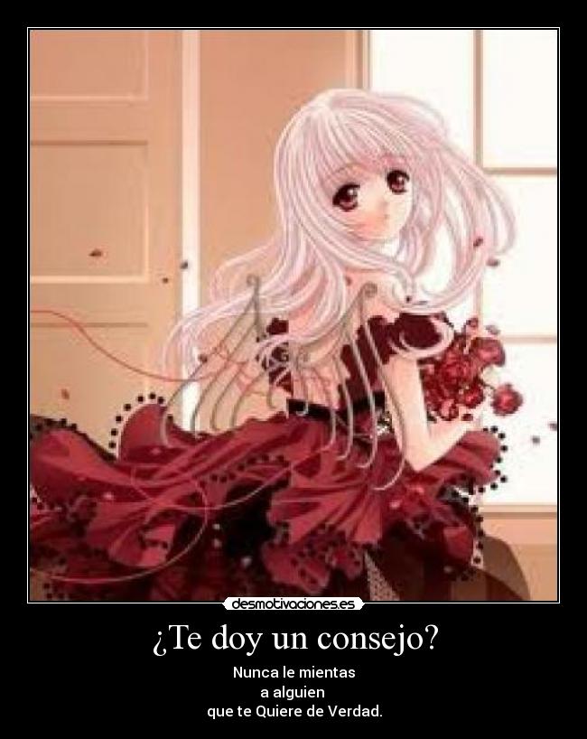 ¿Te doy un consejo? - Nunca le mientas
a alguien 
que te Quiere de Verdad.