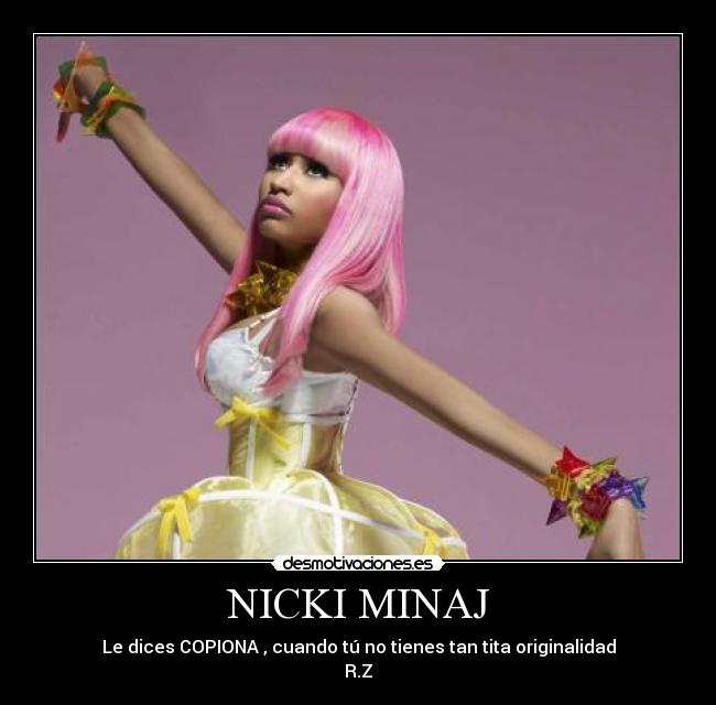 NICKI MINAJ - Le dices COPIONA , cuando tú no tienes tan tita originalidad
R.Z