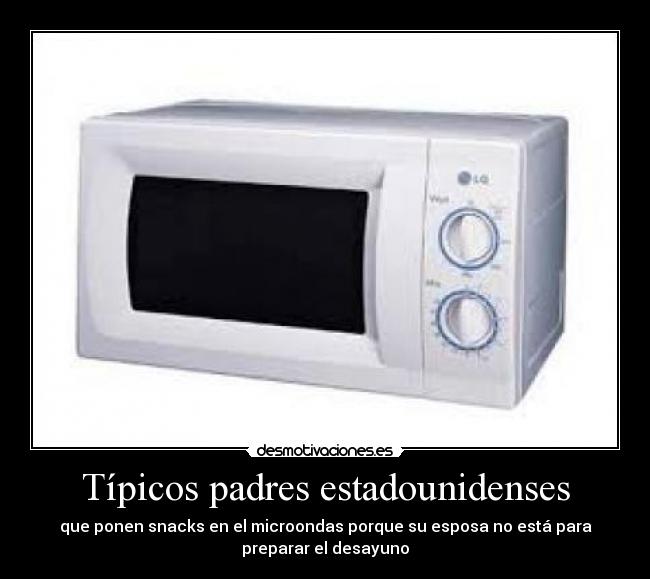 Típicos padres estadounidenses - que ponen snacks en el microondas porque su esposa no está para
preparar el desayuno