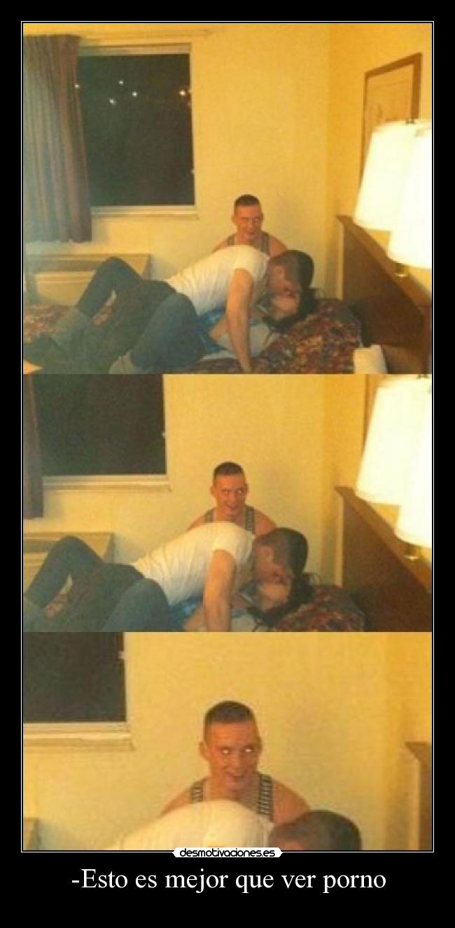 -Esto es mejor que ver porno -
