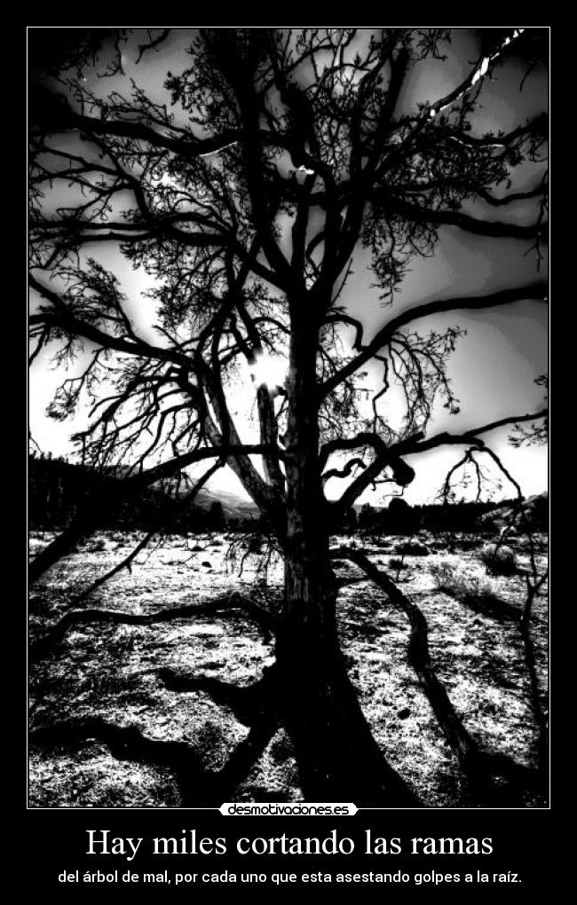 Hay miles cortando las ramas - del árbol de mal, por cada uno que esta asestando golpes a la raíz.