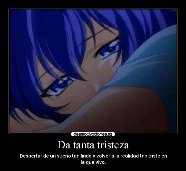 Da tanta tristeza - Despertar de un sueño tan lindo y volver a la realidad tan triste en la que vivo.