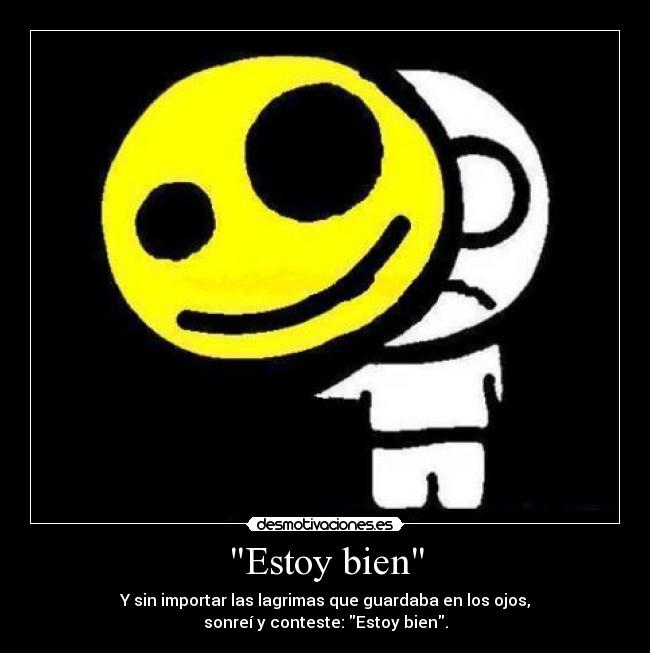 Estoy bien - Y sin importar las lagrimas que guardaba en los ojos,
sonreí y conteste: Estoy bien.