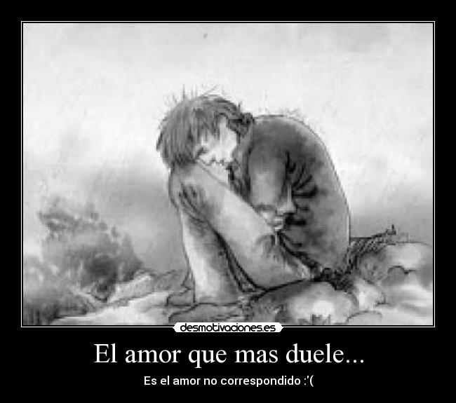 El amor que mas duele... - Es el amor no correspondido :(