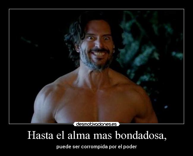 Hasta el alma mas bondadosa, - puede ser corrompida por el poder