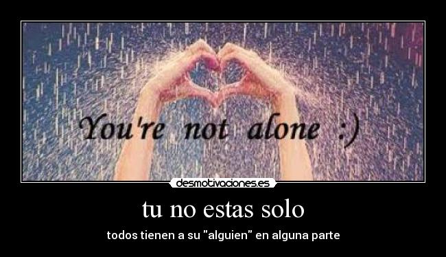 tu no estas solo - todos tienen a su alguien en alguna parte