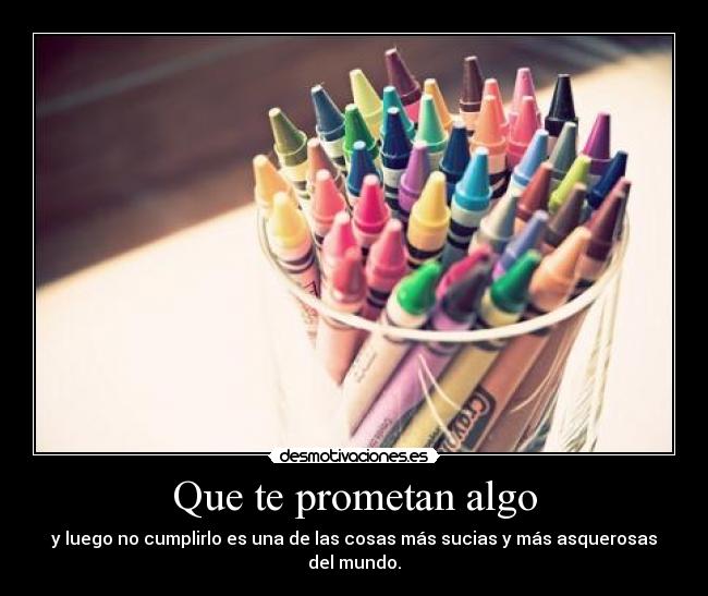 Que te prometan algo - y luego no cumplirlo es una de las cosas más sucias y más asquerosas del mundo.