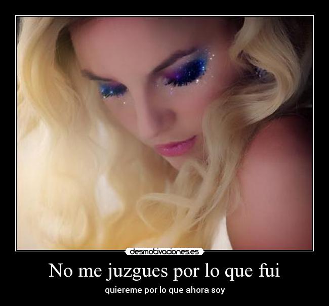 No me juzgues por lo que fui - quiereme por lo que ahora soy