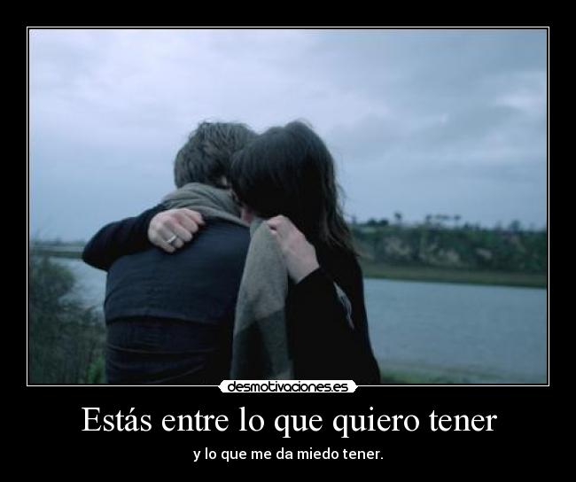 Estás entre lo que quiero tener -