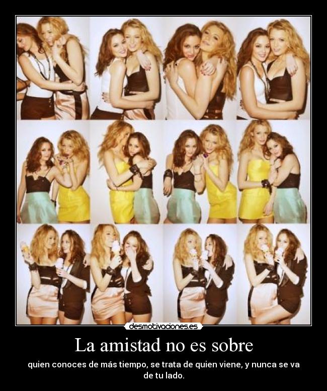 La amistad no es sobre - quien conoces de más tiempo, se trata de quien viene, y nunca se va de tu lado.