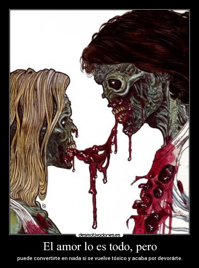 El amor lo es todo, pero - puede convertirte en nada si se vuelve tóxico y acaba por devorárte.
