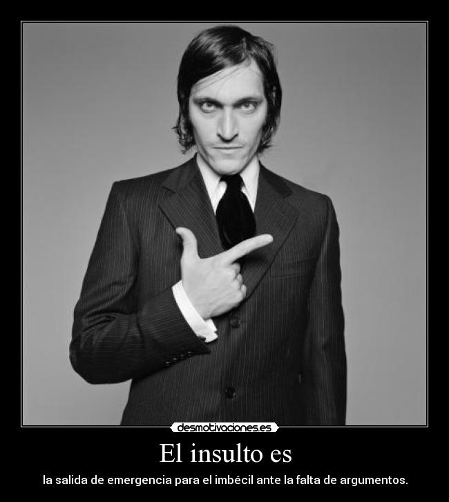 El insulto es - la salida de emergencia para el imbécil ante la falta de argumentos.
