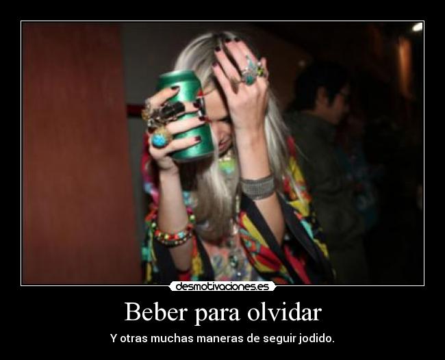 Beber para olvidar - Y otras muchas maneras de seguir jodido.