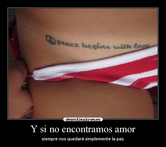 Y si no encontramos amor - siempre nos quedará simplemente la paz.