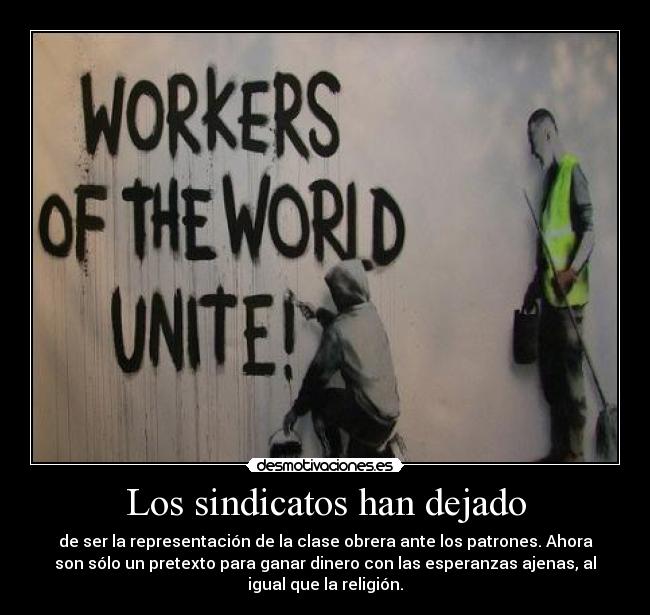 Los sindicatos han dejado - de ser la representación de la clase obrera ante los patrones. Ahora
son sólo un pretexto para ganar dinero con las esperanzas ajenas, al
igual que la religión.