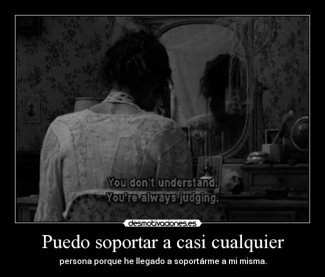 Puedo soportar a casi cualquier - persona porque he llegado a soportárme a mi misma.