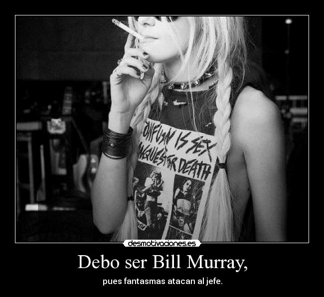 Debo ser Bill Murray, - pues fantasmas atacan al jefe.