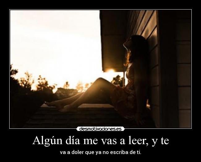 Algún día me vas a leer, y te -
