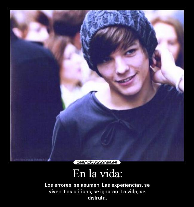 En la vida: - Los errores, se asumen. Las experiencias, se
viven. Las criticas, se ignoran. La vida, se
disfruta.