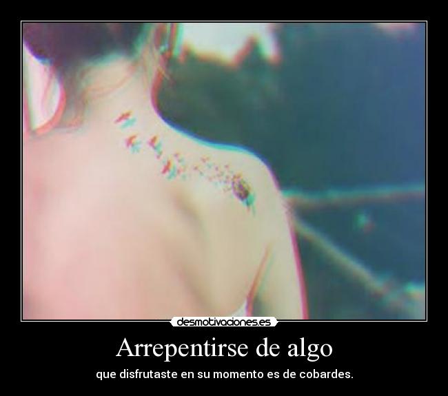 Arrepentirse de algo - que disfrutaste en su momento es de cobardes.