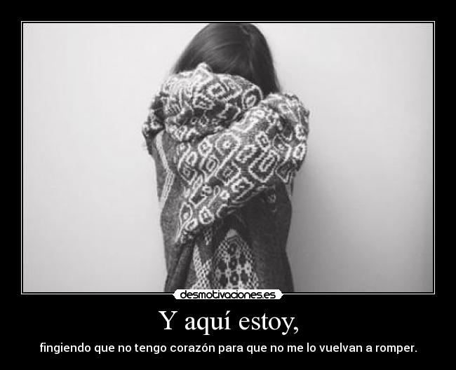 Y aquí estoy, -
