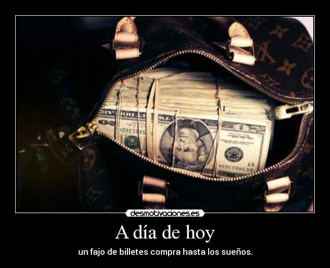 A día de hoy - un fajo de billetes compra hasta los sueños.
