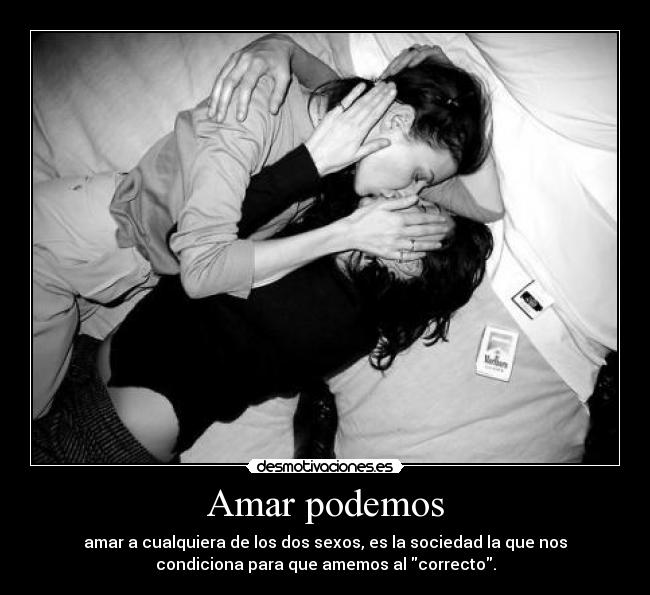 Amar podemos - amar a cualquiera de los dos sexos, es la sociedad la que nos
condiciona para que amemos al correcto.