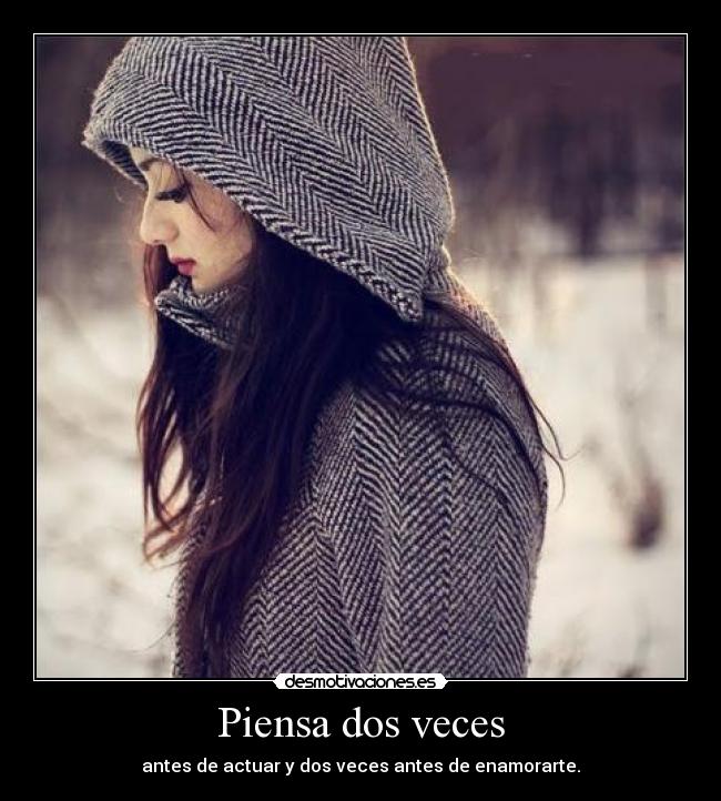 Piensa dos veces - antes de actuar y dos veces antes de enamorarte.